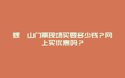 螺髻山门票现场买要多少钱？网上买优惠吗？