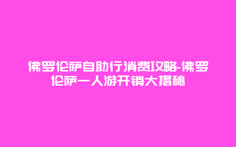 佛罗伦萨自助行消费攻略-佛罗伦萨一人游开销大揭秘