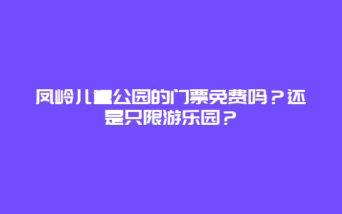 凤岭儿童公园的门票免费吗？还是只限游乐园？