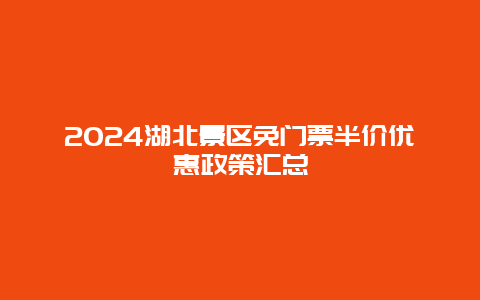 2024湖北景区免门票半价优惠政策汇总