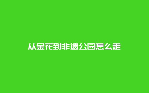 从金花到非遗公园怎么走