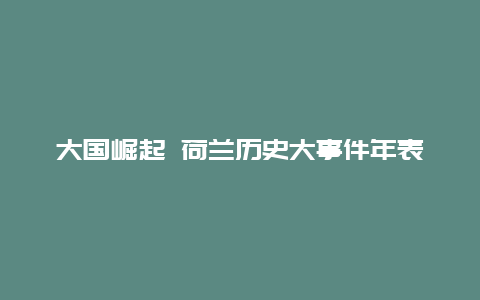 大国崛起 荷兰历史大事件年表