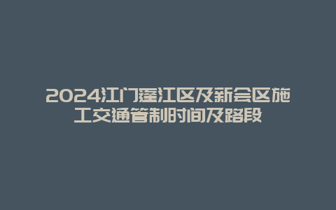 2024江门蓬江区及新会区施工交通管制时间及路段