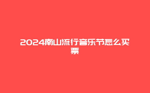 2024南山流行音乐节怎么买票