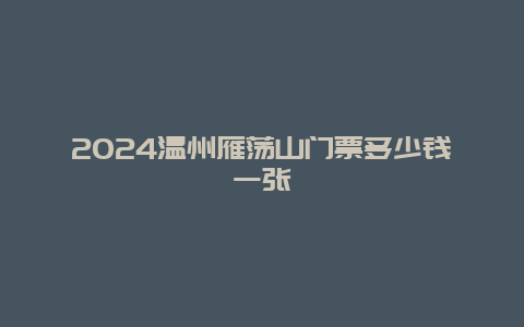 2024温州雁荡山门票多少钱一张