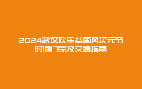 2024武汉欢乐谷国风次元节时间门票及交通指南