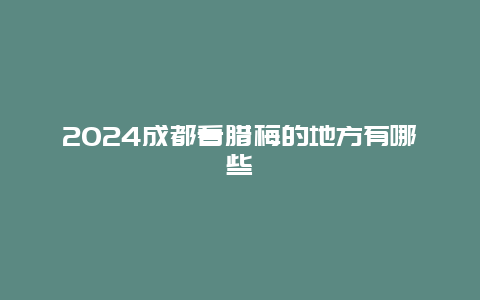 2024成都看腊梅的地方有哪些