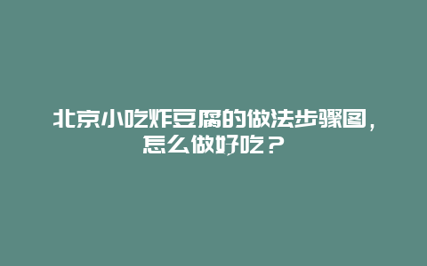 北京小吃炸豆腐的做法步骤图，怎么做好吃？