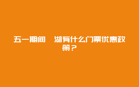 五一期间瀛湖有什么门票优惠政策？