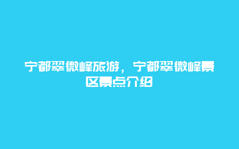 宁都翠微峰旅游，宁都翠微峰景区景点介绍