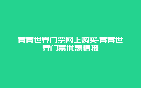 青青世界门票网上购买-青青世界门票优惠情报