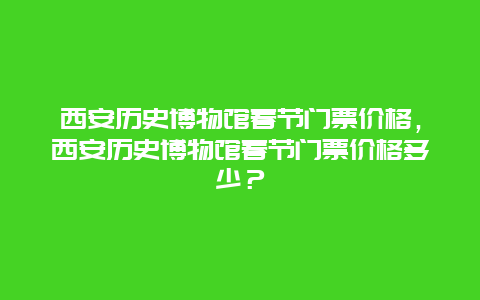 西安历史博物馆春节门票价格，西安历史博物馆春节门票价格多少？