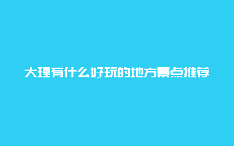 大理有什么好玩的地方景点推荐