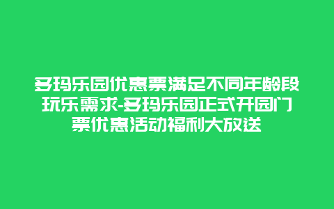 多玛乐园优惠票满足不同年龄段玩乐需求-多玛乐园正式开园门票优惠活动福利大放送