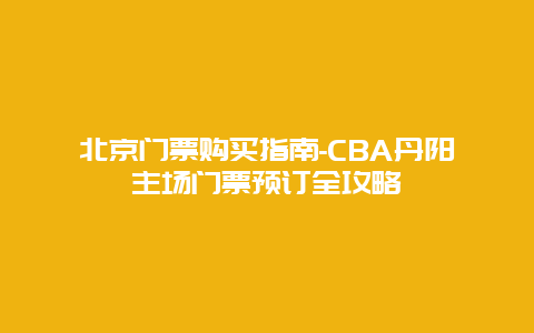 北京门票购买指南-CBA丹阳主场门票预订全攻略