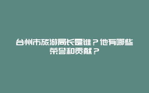 台州市旅游局长是谁？他有哪些荣誉和贡献？