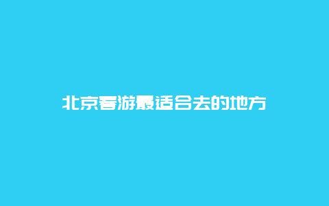 北京春游最适合去的地方