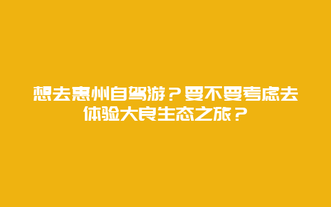 想去惠州自驾游？要不要考虑去体验大良生态之旅？