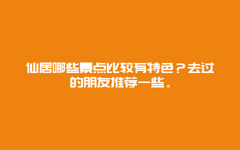 仙居哪些景点比较有特色？去过的朋友推荐一些。