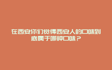 在西安你们觉得西安人的口味到底属于哪种口味？