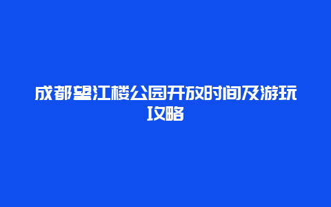 成都望江楼公园开放时间及游玩攻略