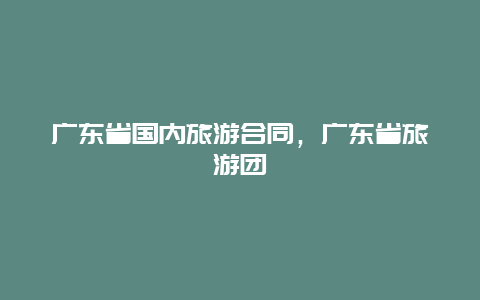 广东省国内旅游合同，广东省旅游团