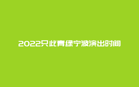 2022只此青绿宁波演出时间