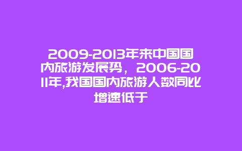 2009-2013年来中国国内旅游发展势，2006-2011年,我国国内旅游人数同比增速低于