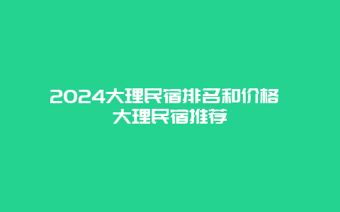 2024大理民宿排名和价格 大理民宿推荐