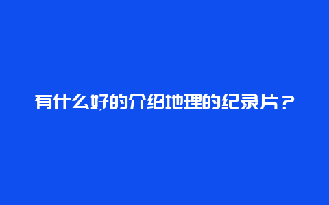 有什么好的介绍地理的纪录片？