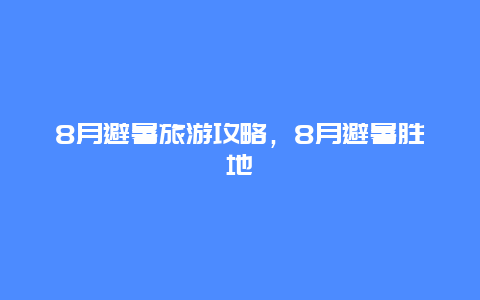 8月避暑旅游攻略，8月避暑胜地