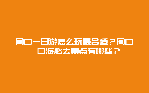 周口一日游怎么玩最合适？周口一日游必去景点有哪些？