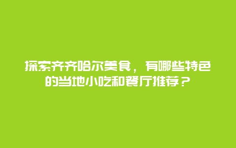 探索齐齐哈尔美食，有哪些特色的当地小吃和餐厅推荐？