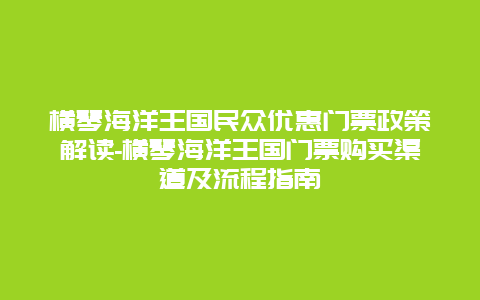 横琴海洋王国民众优惠门票政策解读-横琴海洋王国门票购买渠道及流程指南