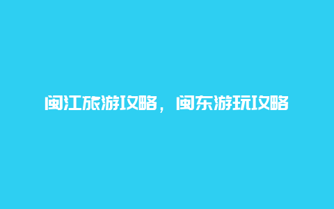 闽江旅游攻略，闽东游玩攻略