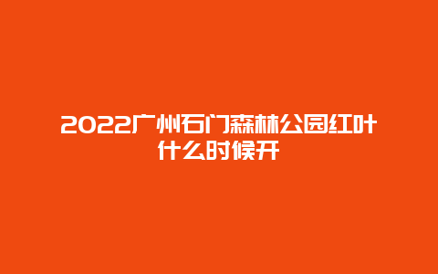 2022广州石门森林公园红叶什么时候开