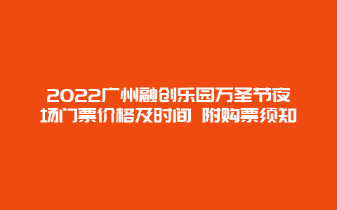 2022广州融创乐园万圣节夜场门票价格及时间 附购票须知