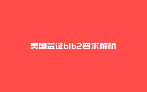 美国签证b1b2要求解析