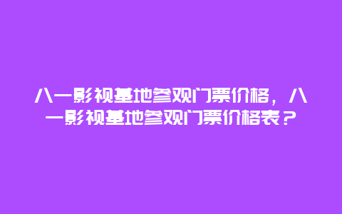 八一影视基地参观门票价格，八一影视基地参观门票价格表？