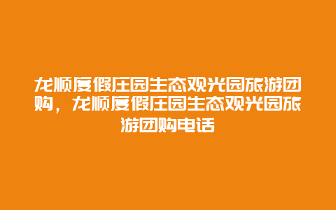 龙顺度假庄园生态观光园旅游团购，龙顺度假庄园生态观光园旅游团购电话