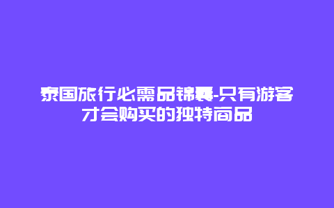 泰国旅行必需品锦囊-只有游客才会购买的独特商品