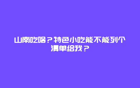 山南吃啥？特色小吃能不能列个清单给我？