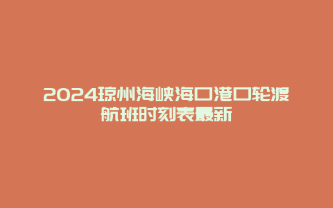 2024琼州海峡海口港口轮渡航班时刻表最新