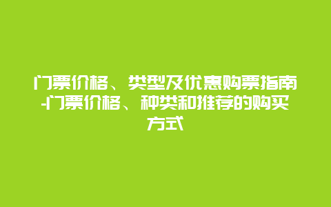 门票价格、类型及优惠购票指南-门票价格、种类和推荐的购买方式