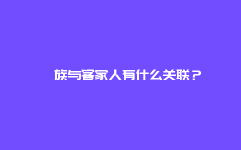 畲族与客家人有什么关联？