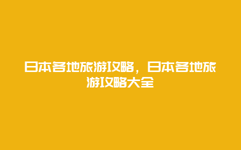 日本各地旅游攻略，日本各地旅游攻略大全