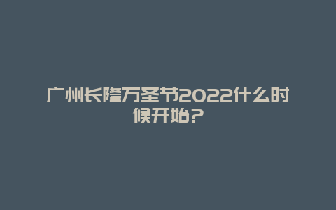 广州长隆万圣节2022什么时候开始?