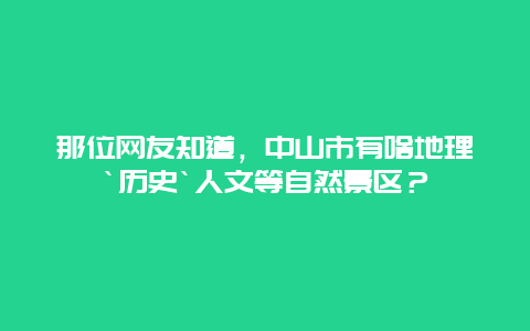 那位网友知道，中山市有啥地理`历史`人文等自然景区？