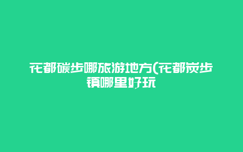 花都碳步哪旅游地方(花都炭步镇哪里好玩