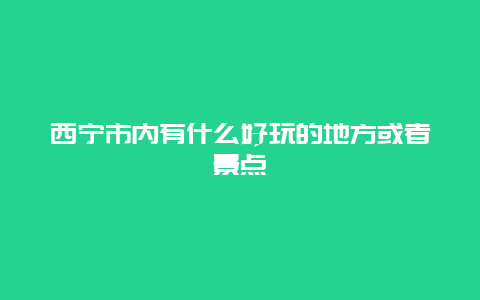 西宁市内有什么好玩的地方或者景点